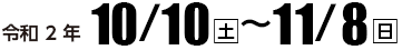 令和2年10月10日（土）〜11月8日（日）