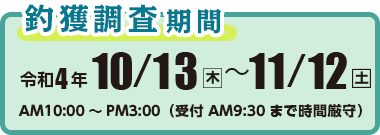 釣獲調査期間　令和4年10月13日（木）〜11月12日（土）　AM10：00〜PM3：00（受付　9：30まで時間厳守）