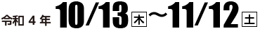 令和4年10月13日（木）〜11月12日（土）